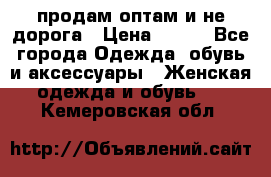 продам оптам и не дорога › Цена ­ 150 - Все города Одежда, обувь и аксессуары » Женская одежда и обувь   . Кемеровская обл.